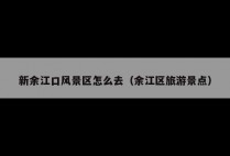 新余江口风景区怎么去（余江区旅游景点）