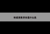 粉底液象牙白是什么色