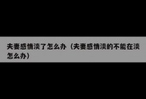 夫妻感情淡了怎么办（夫妻感情淡的不能在淡怎么办）