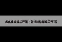 怎么让蝴蝶兰开花（怎样能让蝴蝶兰开花）