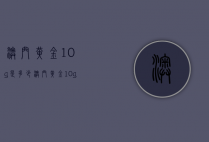 澳门黄金10g是多少（澳门黄金10g是多少钱）