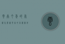 云南今年的气候怎么样（云南的气候条件咋样）