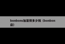 bonbons加盟得多少钱（bonbon店）