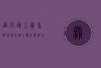 绿化竣工图怎么画（绿化竣工图怎么画出来）