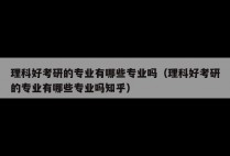 理科好考研的专业有哪些专业吗（理科好考研的专业有哪些专业吗知乎）