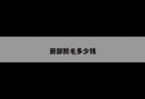 唇部脱毛多少钱