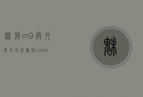 魅族m9换外屏多少钱（魅族note9换个外屏多少钱）