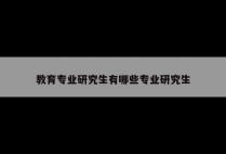 教育专业研究生有哪些专业研究生