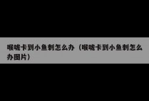 喉咙卡到小鱼刺怎么办（喉咙卡到小鱼刺怎么办图片）