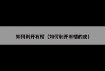 如何剥开石榴（如何剥开石榴的皮）