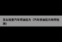 怎么检查汽车燃油压力（汽车供油压力如何检测）