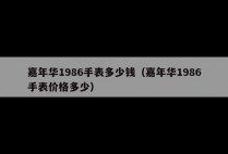 嘉年华1986手表多少钱（嘉年华1986手表价格多少）