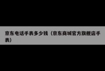 京东电话手表多少钱（京东商城官方旗舰店手表）