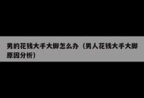 男的花钱大手大脚怎么办（男人花钱大手大脚原因分析）