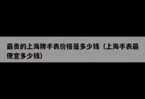 最贵的上海牌手表价格是多少钱（上海手表最便宜多少钱）