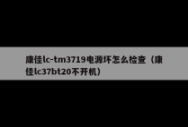 康佳lc-tm3719电源坏怎么检查（康佳lc37bt20不开机）