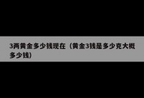 3两黄金多少钱现在（黄金3钱是多少克大概多少钱）