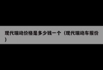 现代瑞动价格是多少钱一个（现代瑞动车报价）