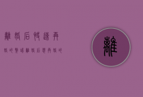 离婚后快速再婚的弊端（离婚后想再婚的技巧是什么？有这些方法可以再婚！）