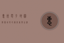 惠州电子地图，智慧城市的导航者与生活助手