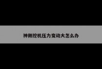 神刚挖机压力变动大怎么办