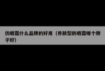 仿晒霜什么品牌的好用(养肤型防晒霜哪个牌子好)
