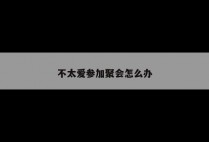 不太爱参加聚会怎么办
