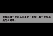 电视屏幕一半怎么回事啊(电视只有一半屏幕是怎么回事)