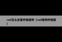 cad怎么批量种植植物（cad植物种植图）