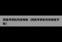 陕西考研机构有哪些（陕西考研机构有哪些学校）