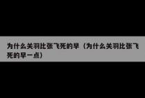 为什么关羽比张飞死的早（为什么关羽比张飞死的早一点）