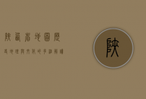 陕西省地图，历史、地理与文化的多维解读