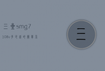 三星smg7108v多少钱的简单介绍