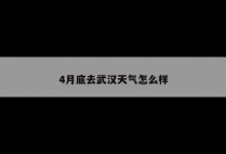 4月底去武汉天气怎么样