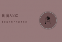 空客A330座位图详解，如何选择最佳座位