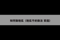 如何做地瓜（地瓜干的做法 家庭）