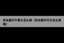 热水器打不着火怎么修（热水器不打火怎么修理）