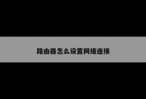 路由器怎么设置网络连接