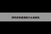 阿玛尼粉底液配什么妆前乳