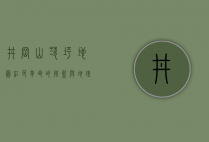 井冈山茨坪地图，红色革命的摇篮与地理密码