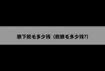腋下脱毛多少钱（脱腋毛多少钱?）