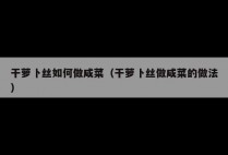 干萝卜丝如何做咸菜（干萝卜丝做咸菜的做法）