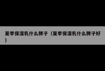 夏季保湿乳什么牌子（夏季保湿乳什么牌子好）