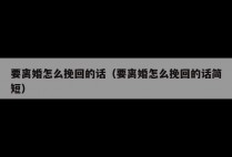 要离婚怎么挽回的话（要离婚怎么挽回的话简短）