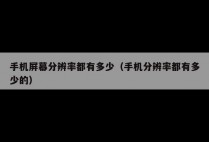 手机屏幕分辨率都有多少（手机分辨率都有多少的）