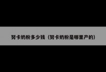 努卡奶粉多少钱（努卡奶粉是哪里产的）