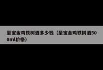 至宝金鸡铁树酒多少钱（至宝金鸡铁树酒500ml价格）
