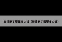 脚摔断了要花多少钱（脚摔断了需要多少钱）