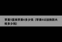 苹果5置换苹果6多少钱（苹果6以旧换新大概多少钱）