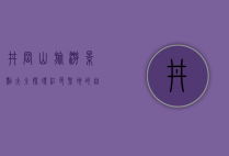 井冈山旅游景点大全，探寻红色圣地的自然与人文之美